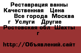 Реставрация ванны Качественная › Цена ­ 3 333 - Все города, Москва г. Услуги » Другие   . Ростовская обл.,Шахты г.